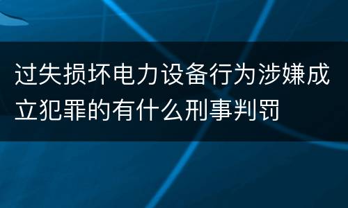 过失损坏电力设备行为涉嫌成立犯罪的有什么刑事判罚