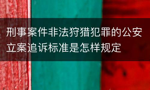 刑事案件非法狩猎犯罪的公安立案追诉标准是怎样规定