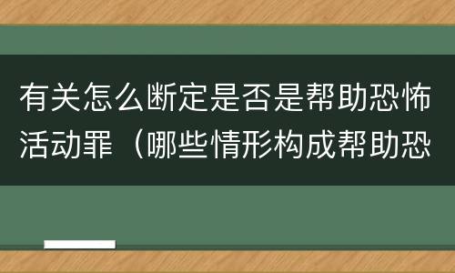 有关怎么断定是否是帮助恐怖活动罪（哪些情形构成帮助恐怖活动罪）