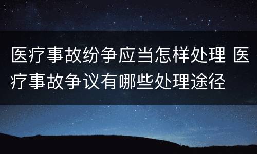 医疗事故纷争应当怎样处理 医疗事故争议有哪些处理途径