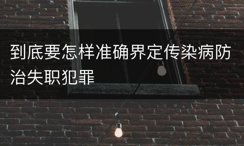 到底要怎样准确界定传染病防治失职犯罪