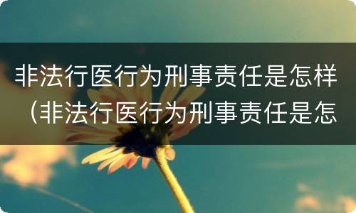 非法行医行为刑事责任是怎样（非法行医行为刑事责任是怎样划分的）