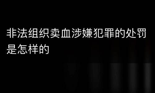 非法组织卖血涉嫌犯罪的处罚是怎样的