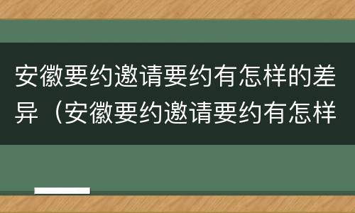 安徽要约邀请要约有怎样的差异（安徽要约邀请要约有怎样的差异呢）