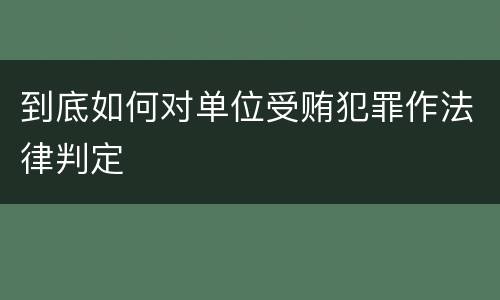 到底如何对单位受贿犯罪作法律判定