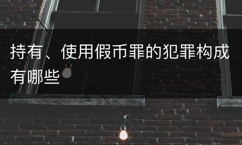 持有、使用假币罪的犯罪构成有哪些