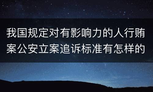 我国规定对有影响力的人行贿案公安立案追诉标准有怎样的规定
