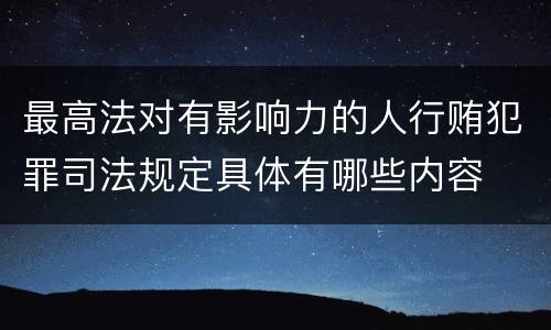 最高法对有影响力的人行贿犯罪司法规定具体有哪些内容