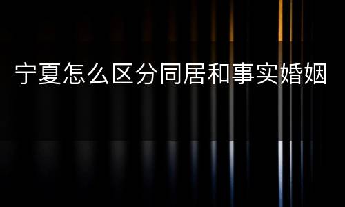 宁夏怎么区分同居和事实婚姻