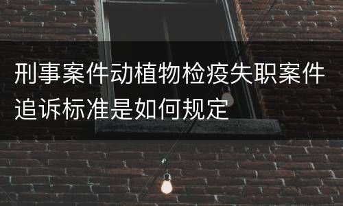 刑事案件动植物检疫失职案件追诉标准是如何规定