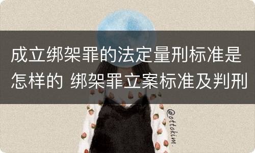 成立绑架罪的法定量刑标准是怎样的 绑架罪立案标准及判刑