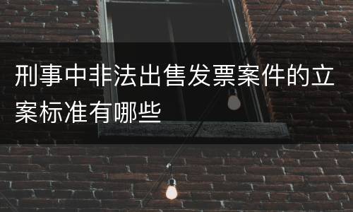 刑事中非法出售发票案件的立案标准有哪些