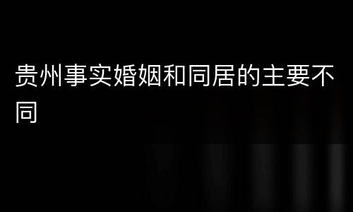 贵州事实婚姻和同居的主要不同