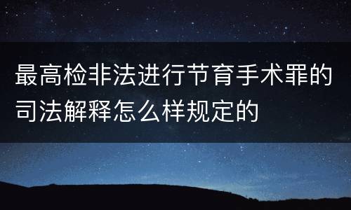 最高检非法进行节育手术罪的司法解释怎么样规定的