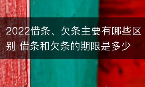 2022借条、欠条主要有哪些区别 借条和欠条的期限是多少