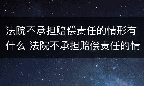 法院不承担赔偿责任的情形有什么 法院不承担赔偿责任的情形有什么