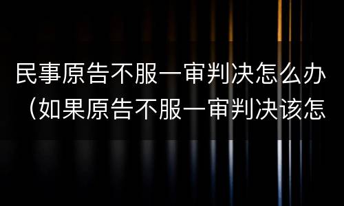民事原告不服一审判决怎么办（如果原告不服一审判决该怎么办）