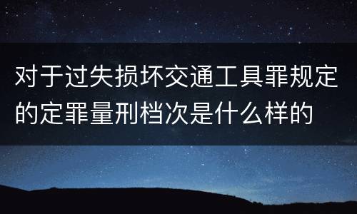 对于过失损坏交通工具罪规定的定罪量刑档次是什么样的