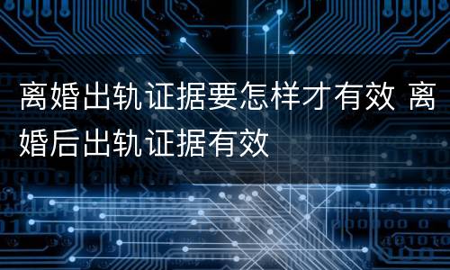 离婚出轨证据要怎样才有效 离婚后出轨证据有效