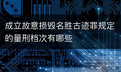 成立故意损毁名胜古迹罪规定的量刑档次有哪些