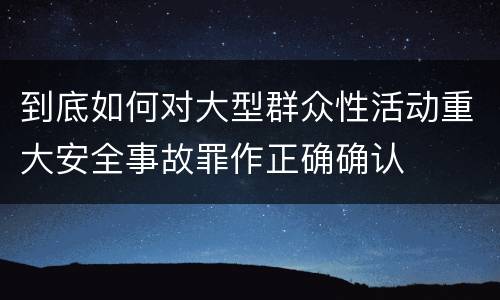 到底如何对大型群众性活动重大安全事故罪作正确确认