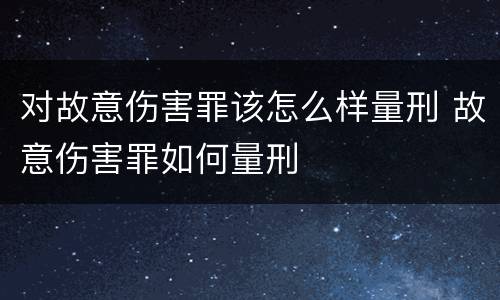 对故意伤害罪该怎么样量刑 故意伤害罪如何量刑