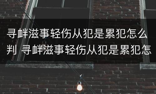 寻衅滋事轻伤从犯是累犯怎么判 寻衅滋事轻伤从犯是累犯怎么判刑
