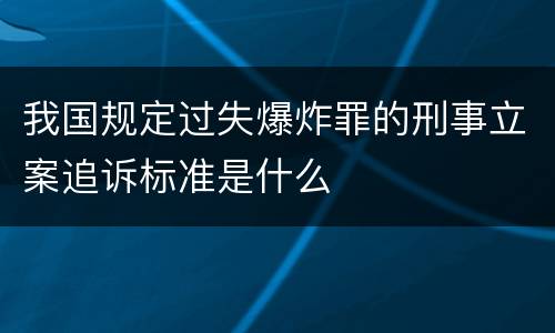 我国规定过失爆炸罪的刑事立案追诉标准是什么