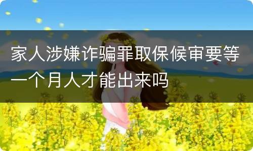 家人涉嫌诈骗罪取保候审要等一个月人才能出来吗