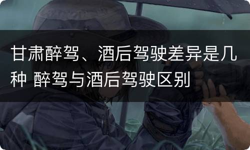 甘肃醉驾、酒后驾驶差异是几种 醉驾与酒后驾驶区别