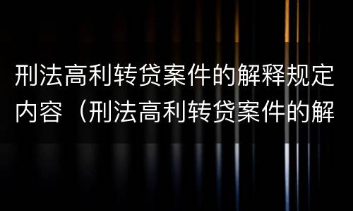 刑法高利转贷案件的解释规定内容（刑法高利转贷案件的解释规定内容包括）