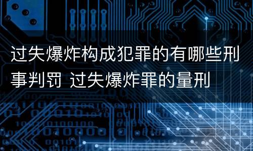 过失爆炸构成犯罪的有哪些刑事判罚 过失爆炸罪的量刑