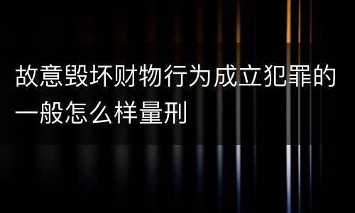 故意毁坏财物行为成立犯罪的一般怎么样量刑