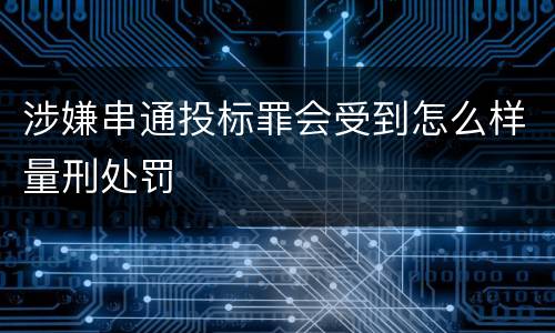 涉嫌串通投标罪会受到怎么样量刑处罚