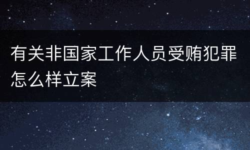 有关非国家工作人员受贿犯罪怎么样立案