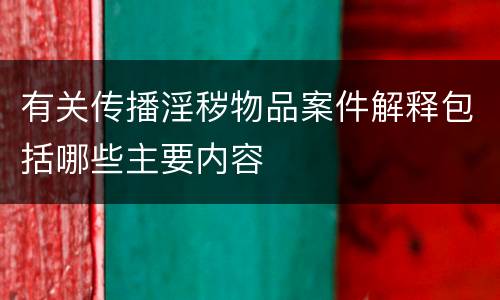 有关传播淫秽物品案件解释包括哪些主要内容