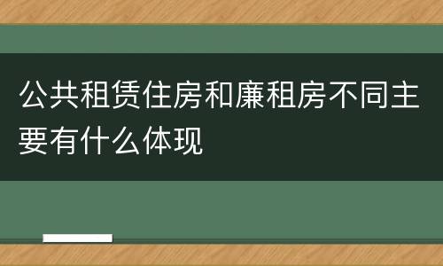 公共租赁住房和廉租房不同主要有什么体现