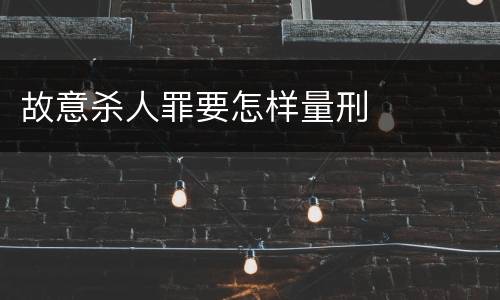 故意杀人罪要怎样量刑