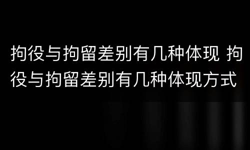 拘役与拘留差别有几种体现 拘役与拘留差别有几种体现方式