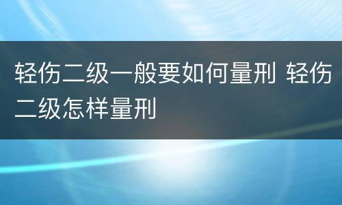 轻伤二级一般要如何量刑 轻伤二级怎样量刑