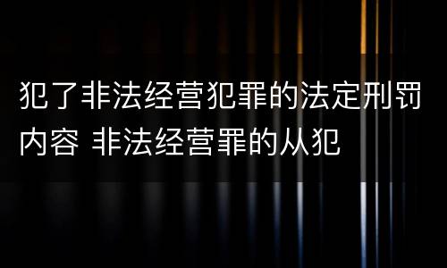 犯了非法经营犯罪的法定刑罚内容 非法经营罪的从犯