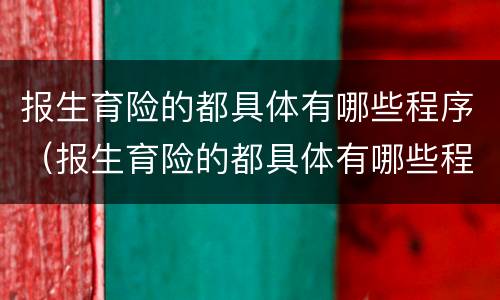 报生育险的都具体有哪些程序（报生育险的都具体有哪些程序和流程）