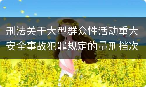 刑法关于大型群众性活动重大安全事故犯罪规定的量刑档次是多少