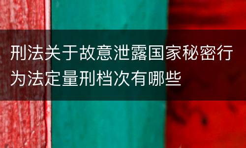 刑法关于故意泄露国家秘密行为法定量刑档次有哪些