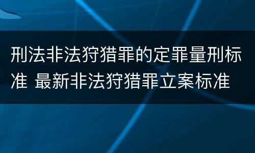 刑法非法狩猎罪的定罪量刑标准 最新非法狩猎罪立案标准