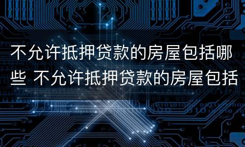 不允许抵押贷款的房屋包括哪些 不允许抵押贷款的房屋包括哪些项目