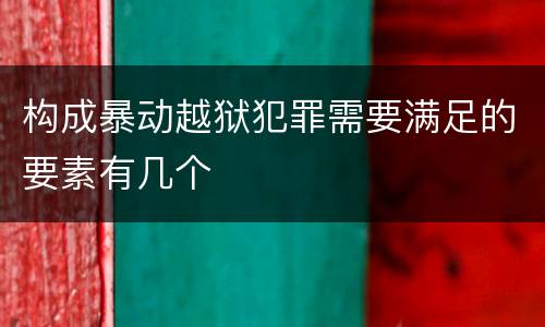 构成暴动越狱犯罪需要满足的要素有几个