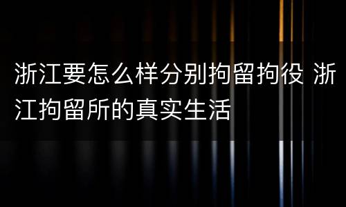 浙江要怎么样分别拘留拘役 浙江拘留所的真实生活