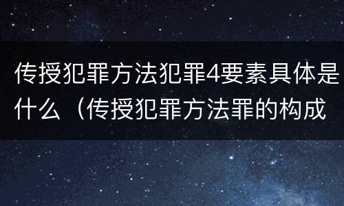 传授犯罪方法犯罪4要素具体是什么（传授犯罪方法罪的构成要素）
