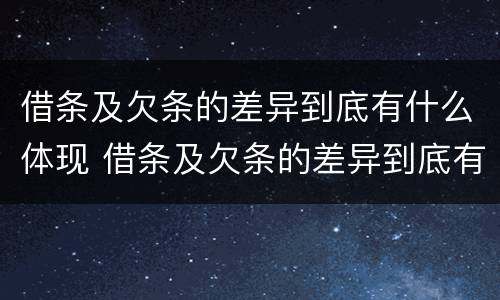 借条及欠条的差异到底有什么体现 借条及欠条的差异到底有什么体现呢